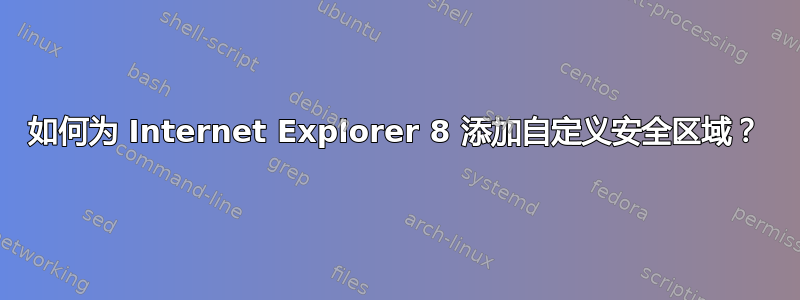 如何为 Internet Explorer 8 添加自定义安全区域？