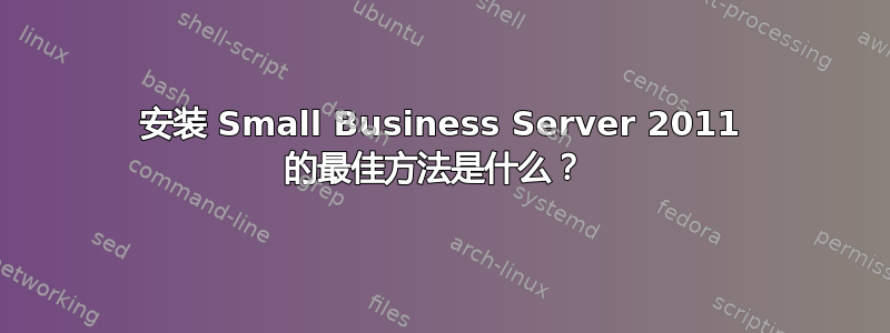 安装 Small Business Server 2011 的最佳方法是什么？ 