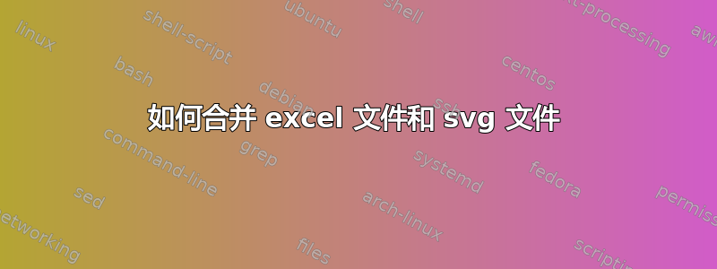 如何合并 excel 文件和 svg 文件