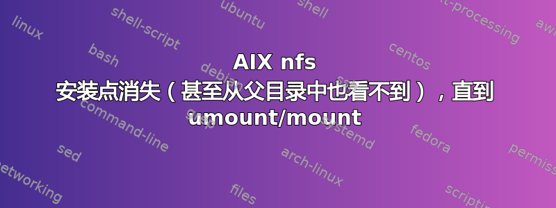 AIX nfs 安装点消失（甚至从父目录中也看不到），直到 umount/mount