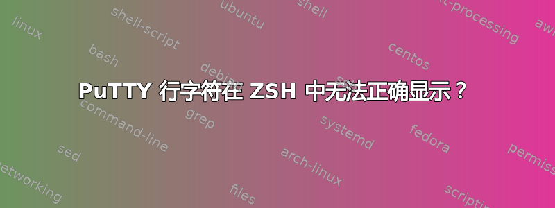 PuTTY 行字符在 ZSH 中无法正确显示？