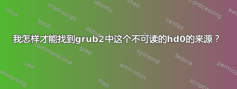 我怎样才能找到grub2中这个不可读的hd0的来源？