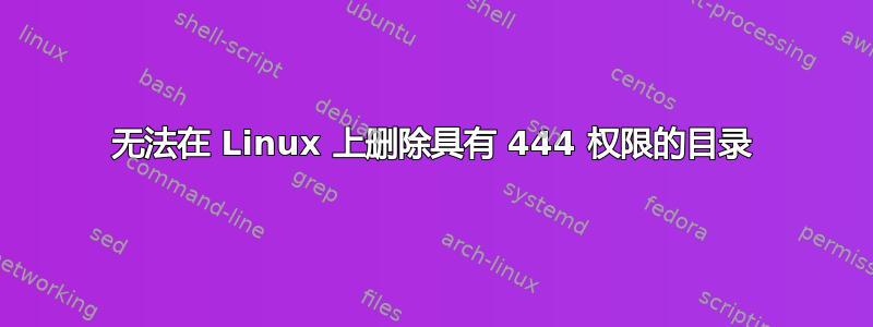 无法在 Linux 上删除具有 444 权限的目录