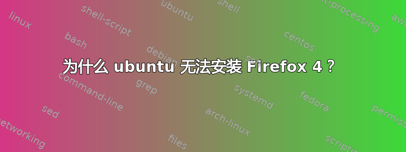 为什么 ubuntu 无法安装 Firefox 4？