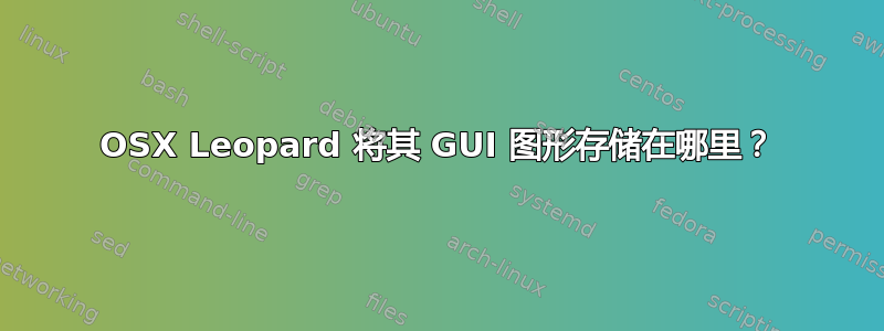 OSX Leopard 将其 GUI 图形存储在哪里？