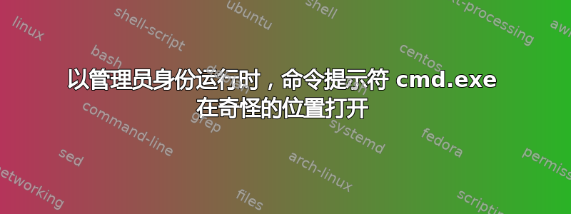 以管理员身份运行时，命令提示符 cmd.exe 在奇怪的位置打开