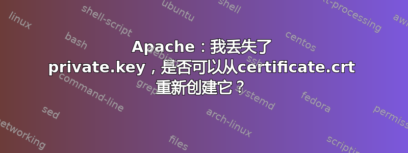 Apache：我丢失了 private.key，是否可以从certificate.crt 重新创建它？