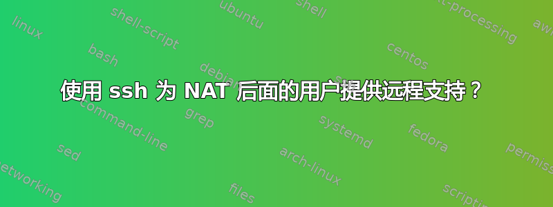 使用 ssh 为 NAT 后面的用户提供远程支持？