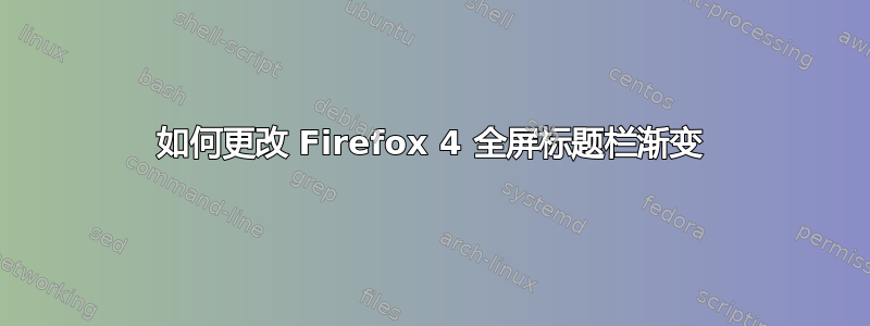 如何更改 Firefox 4 全屏标题栏渐变