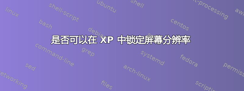 是否可以在 XP 中锁定屏幕分辨率