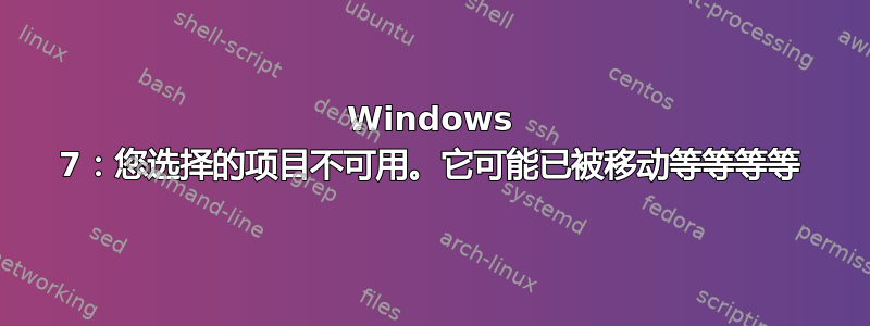 Windows 7：您选择的项目不可用。它可能已被移动等等等等