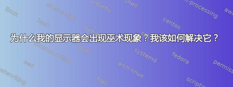 为什么我的显示器会出现巫术现象？我该如何解决它？