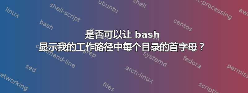 是否可以让 bash 显示我的工作路径中每个目录的首字母？