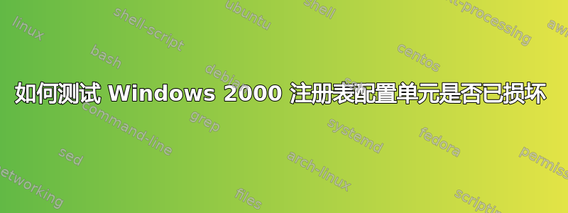 如何测试 Windows 2000 注册表配置单元是否已损坏