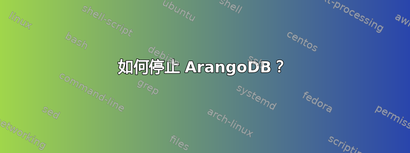 如何停止 ArangoDB？