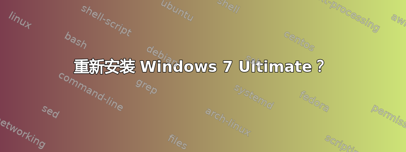 重新安装 Windows 7 Ultimate？