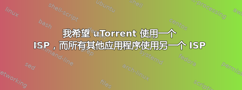 我希望 uTorrent 使用一个 ISP，而所有其他应用程序使用另一个 ISP