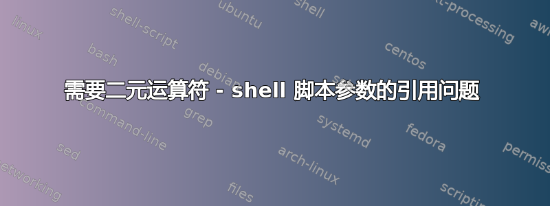 需要二元运算符 - shell 脚本参数的引用问题