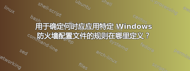 用于确定何时应应用特定 Windows 防火墙配置文件的规则在哪里定义？