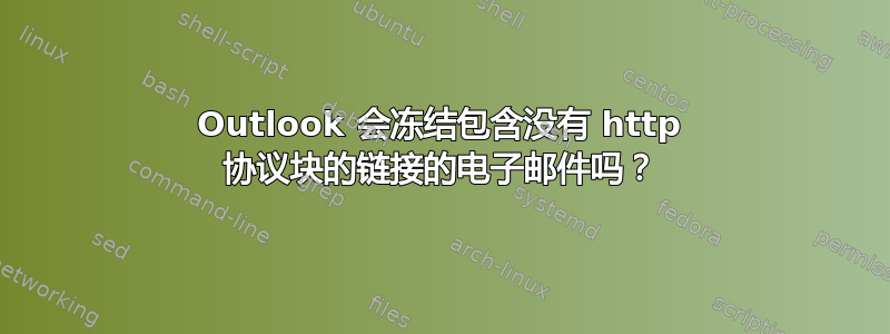 Outlook 会冻结包含没有 http 协议块的链接的电子邮件吗？