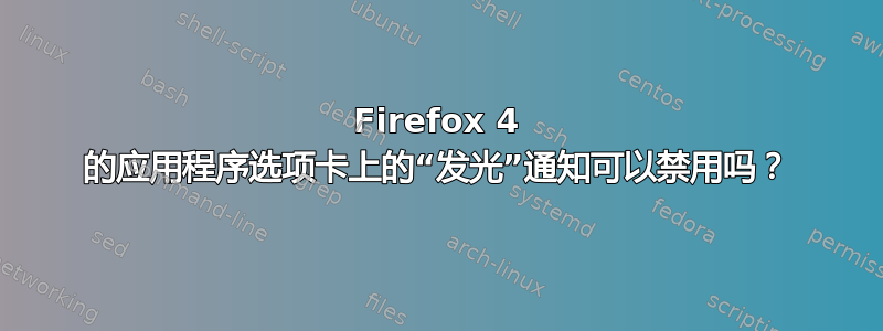 Firefox 4 的应用程序选项卡上的“发光”通知可以禁用吗？