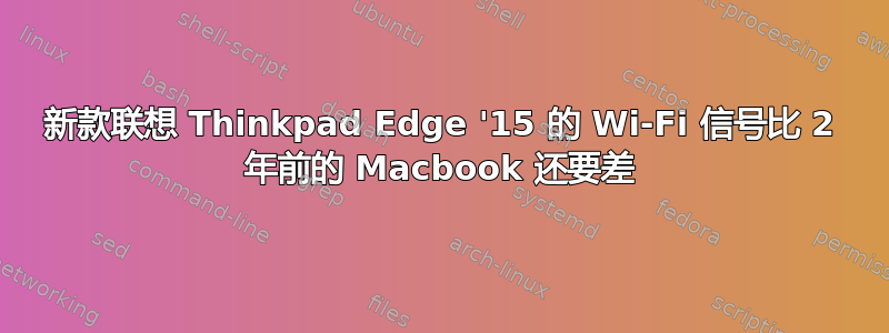 新款联想 Thinkpad Edge '15 的 Wi-Fi 信号比 2 年前的 Macbook 还要差