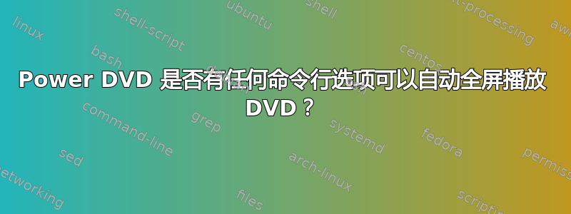 Power DVD 是否有任何命令行选项可以自动全屏播放 DVD？