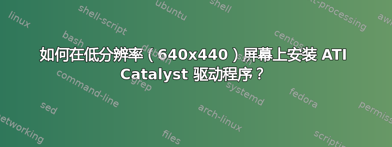 如何在低分辨率（640x440）屏幕上安装 ATI Catalyst 驱动程序？