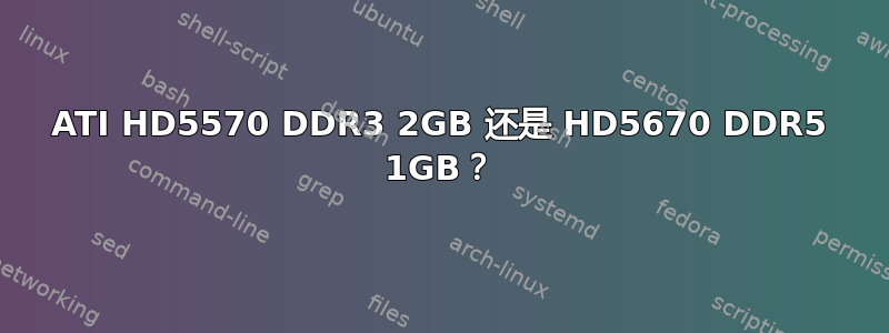 ATI HD5570 DDR3 2GB 还是 HD5670 DDR5 1GB？