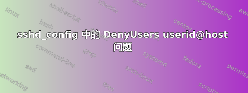 sshd_config 中的 DenyUsers userid@host 问题