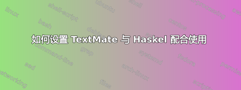 如何设置 TextMate 与 Haskel 配合使用