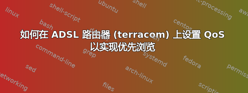 如何在 ADSL 路由器 (terracom) 上设置 QoS 以实现优先浏览