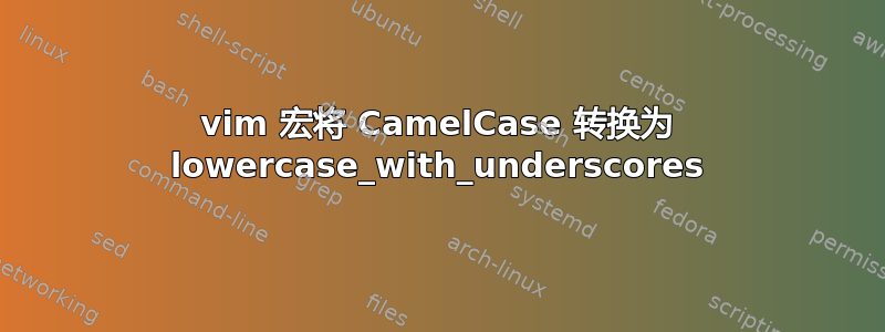 vim 宏将 CamelCase 转换为 lowercase_with_underscores