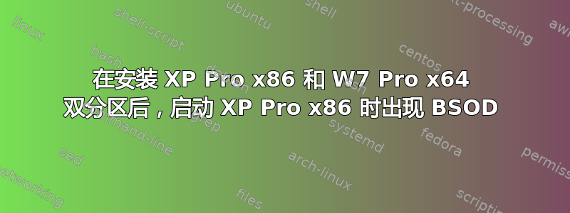 在安装 XP Pro x86 和 W7 Pro x64 双分区后，启动 XP Pro x86 时出现 BSOD