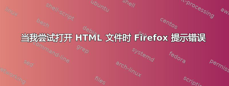 当我尝试打开 HTML 文件时 Firefox 提示错误