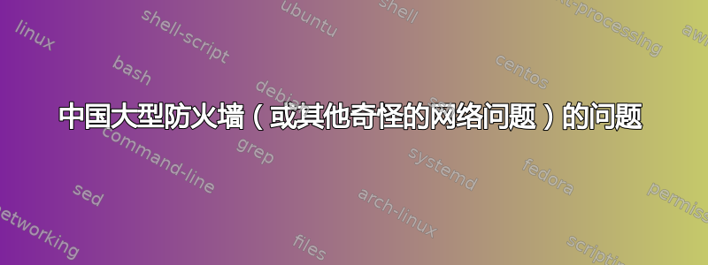 中国大型防火墙（或其他奇怪的网络问题）的问题