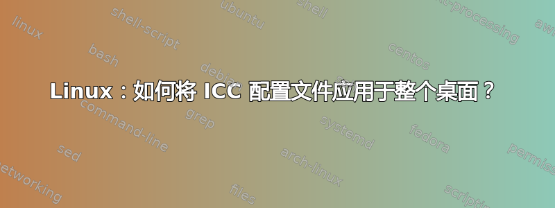 Linux：如何将 ICC 配置文件应用于整个桌面？