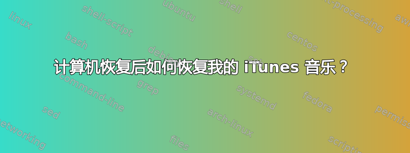 计算机恢复后如何恢复我的 iTunes 音乐？