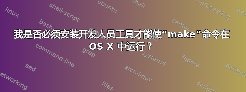 我是否必须安装开发人员工具才能使“make”命令在 OS X 中运行？