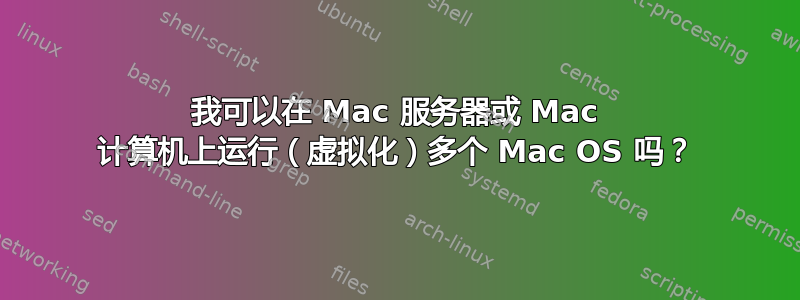 我可以在 Mac 服务器或 Mac 计算机上运行（虚拟化）多个 Mac OS 吗？