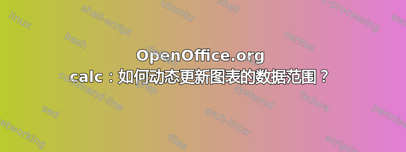 OpenOffice.org calc：如何动态更新图表的数据范围？