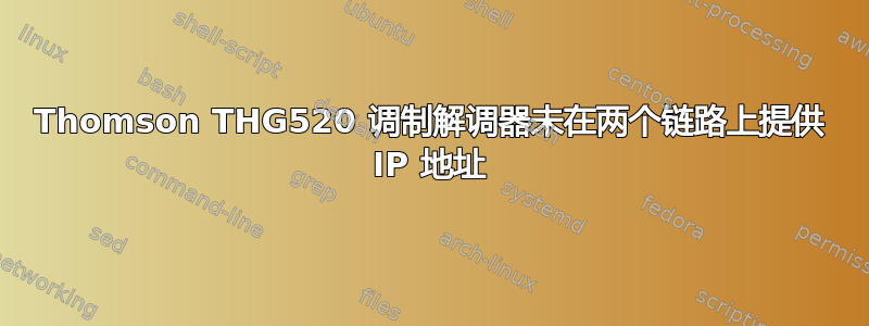 Thomson THG520 调制解调器未在两个链路上提供 IP 地址