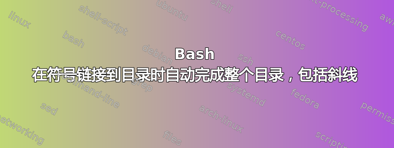 Bash 在符号链接到目录时自动完成整个目录，包括斜线