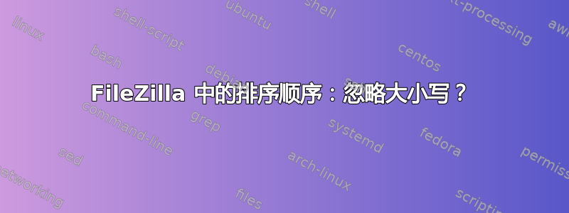 FileZilla 中的排序顺序：忽略大小写？