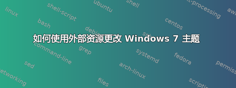 如何使用外部资源更改 Windows 7 主题