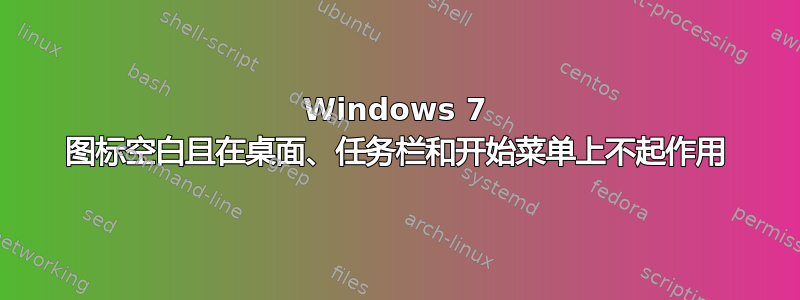 Windows 7 图标空白且在桌面、任务栏和开始菜单上不起作用