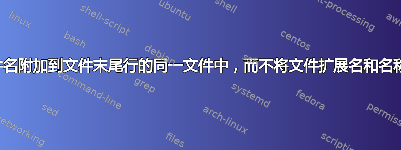 如何将文件名附加到文件末尾行的同一文件中，而不将文件扩展名和名称一起写入