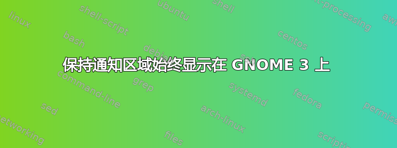 保持通知区域始终显示在 GNOME 3 上