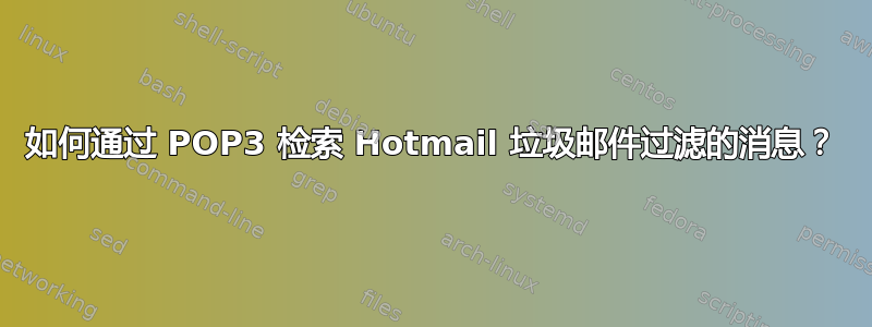 如何通过 POP3 检索 Hotmail 垃圾邮件过滤的消息？