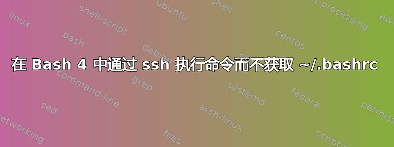 在 Bash 4 中通过 ssh 执行命令而不获取 ~/.bashrc